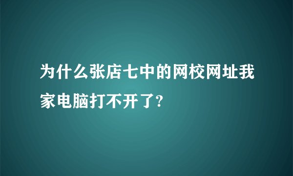为什么张店七中的网校网址我家电脑打不开了?