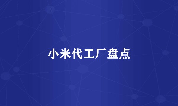 小米代工厂盘点