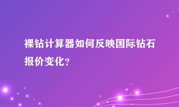 裸钻计算器如何反映国际钻石报价变化？