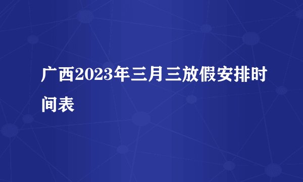 广西2023年三月三放假安排时间表