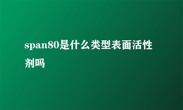 span80是什么类型表面活性剂吗