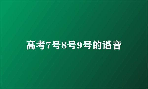 高考7号8号9号的谐音