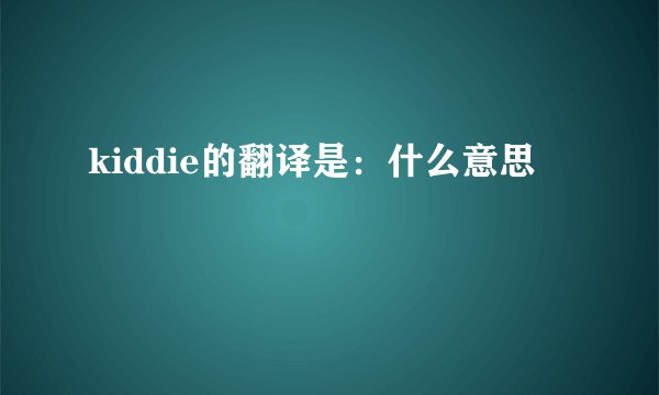 kiddie的翻译是：什么意思