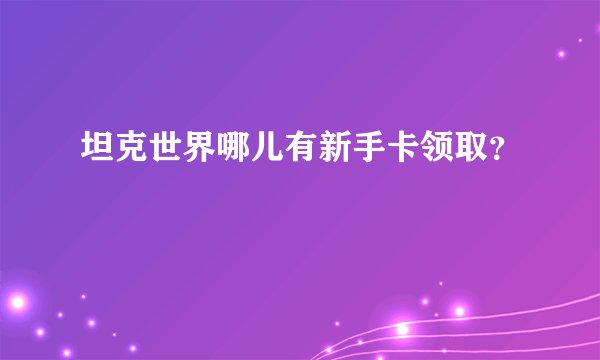 坦克世界哪儿有新手卡领取？