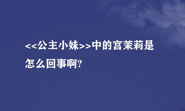 <<公主小妹>>中的宫茉莉是怎么回事啊?