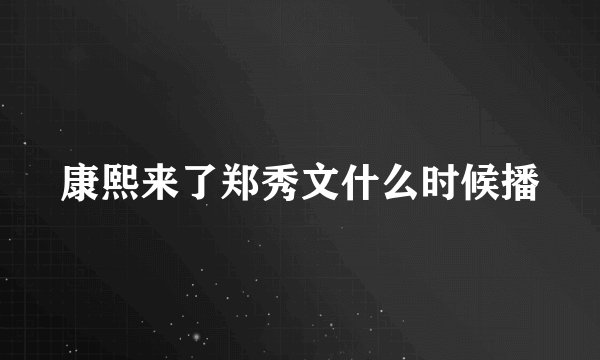 康熙来了郑秀文什么时候播