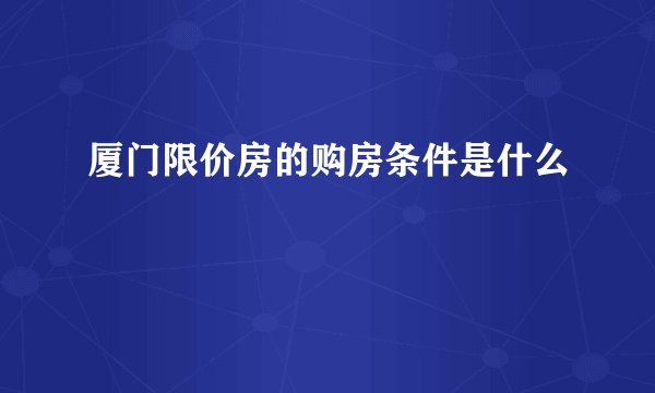 厦门限价房的购房条件是什么