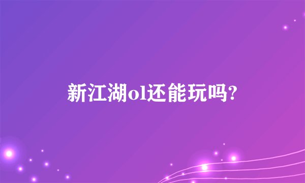 新江湖ol还能玩吗?