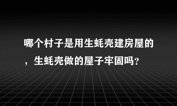 哪个村子是用生蚝壳建房屋的,生蚝壳做的屋子牢固吗?