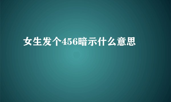 女生发个456暗示什么意思