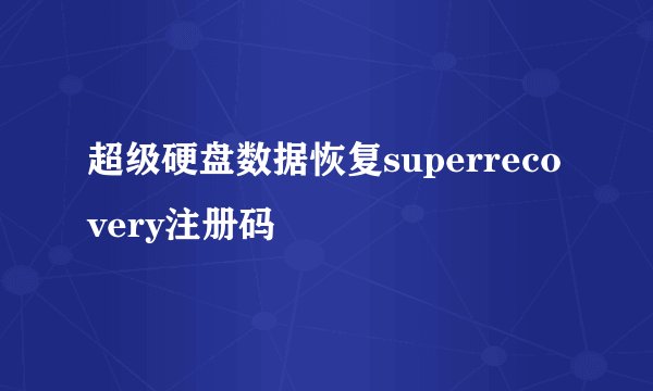 超级硬盘数据恢复superrecovery注册码
