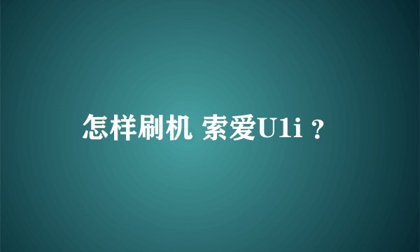 怎样刷机 索爱U1i ？