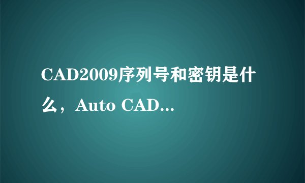 CAD2009序列号和密钥是什么，Auto CAD2009序列号和密钥是什么？