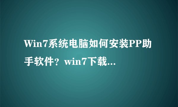 Win7系统电脑如何安装PP助手软件？win7下载安装电脑版PP助手的方法