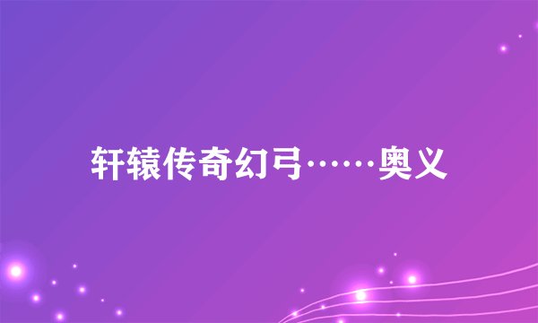 轩辕传奇幻弓……奥义