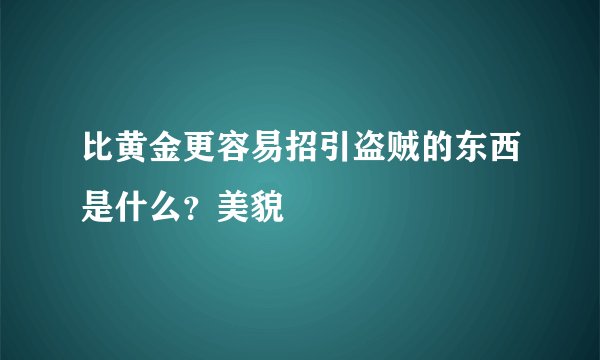 比黄金更容易招引盗贼的东西是什么？美貌