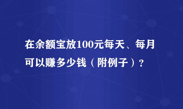 在余额宝放100元每天、每月可以赚多少钱（附例子）？