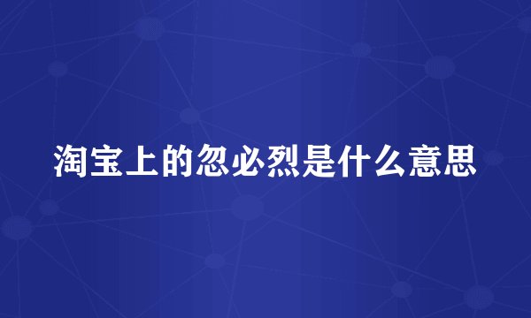 淘宝上的忽必烈是什么意思