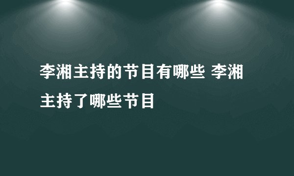 李湘主持的节目有哪些 李湘主持了哪些节目