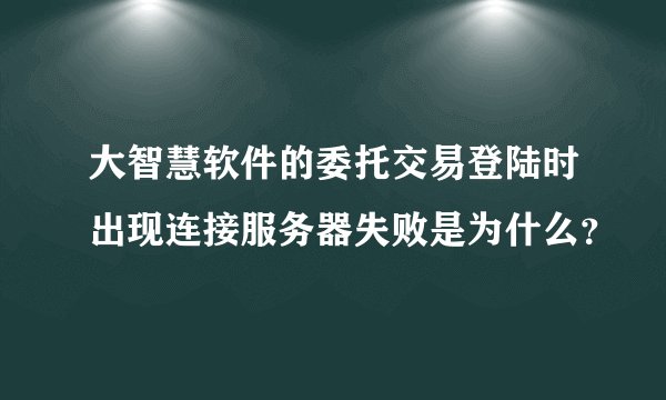 大智慧软件的委托交易登陆时出现连接服务器失败是为什么？