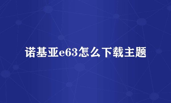 诺基亚e63怎么下载主题