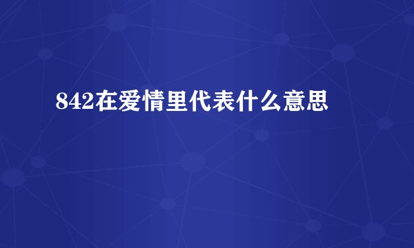 842在爱情里代表什么意思