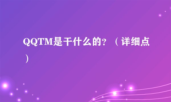 QQTM是干什么的？（详细点）
