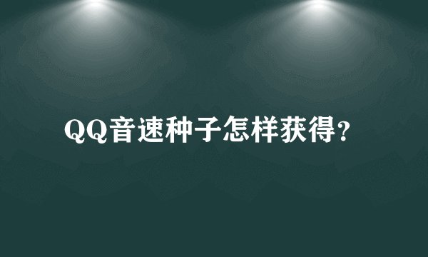QQ音速种子怎样获得？
