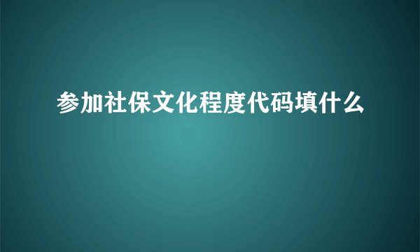 参加社保文化程度代码填什么