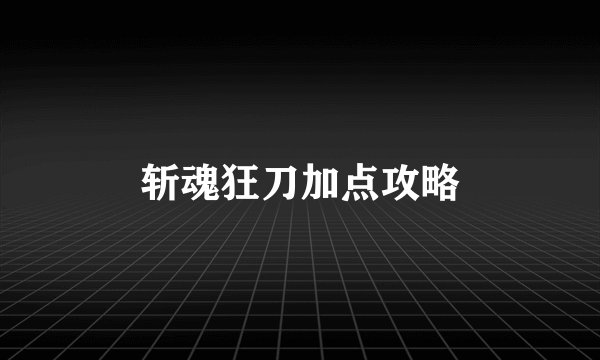 斩魂狂刀加点攻略