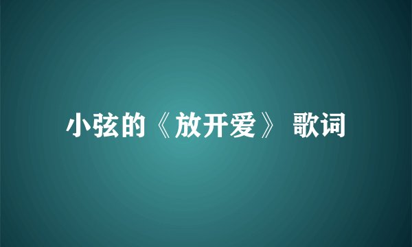 小弦的《放开爱》 歌词