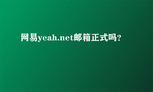 网易yeah.net邮箱正式吗？