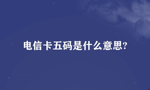 电信卡五码是什么意思?