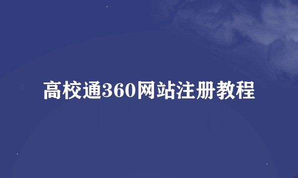 高校通360网站注册教程