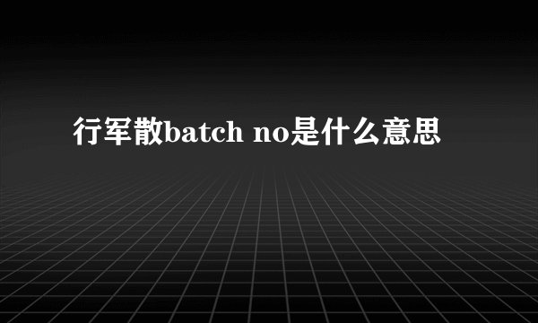 行军散batch no是什么意思