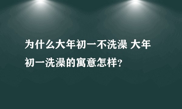 为什么大年初一不洗澡 大年初一洗澡的寓意怎样？