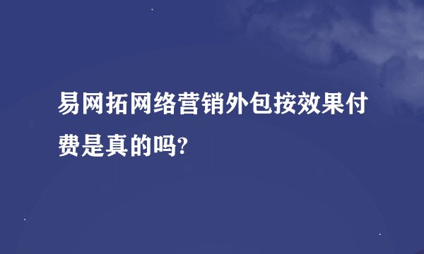 易网拓网络营销外包按效果付费是真的吗?