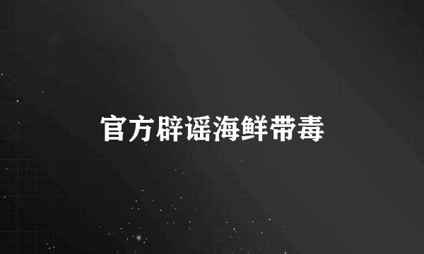 官方辟谣海鲜带毒