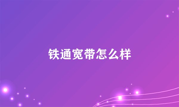 铁通宽带怎么样