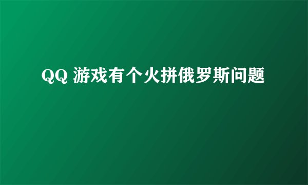 QQ 游戏有个火拼俄罗斯问题