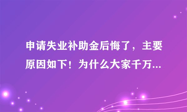 申请失业补助金后悔了，主要原因如下！为什么大家千万不要领失业金？