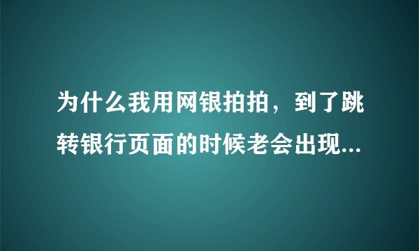 为什么我用网银拍拍，到了跳转银行页面的时候老会出现另一个页面说“商户提交表单接口名称错误”？