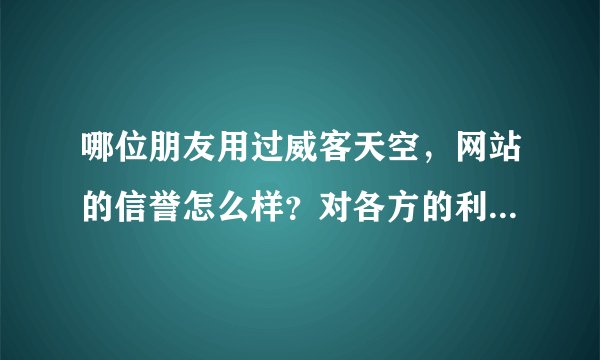 哪位朋友用过威客天空，网站的信誉怎么样？对各方的利益有保障吗？和时间财富网比起来怎么样？