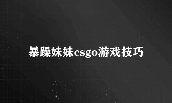 暴躁妹妹csgo游戏技巧