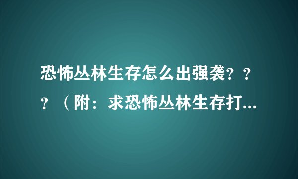 恐怖丛林生存怎么出强袭？？？（附：求恐怖丛林生存打boss秘籍）