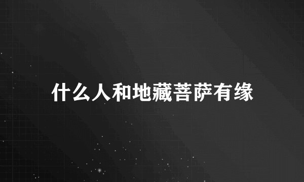 什么人和地藏菩萨有缘