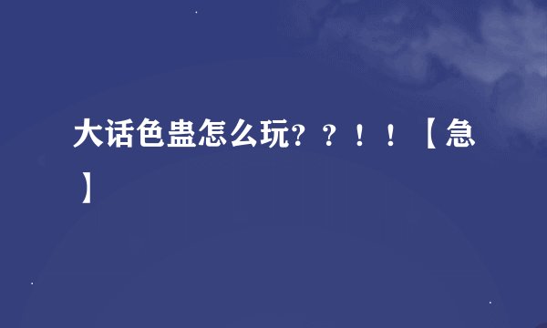 大话色蛊怎么玩？？！！【急】