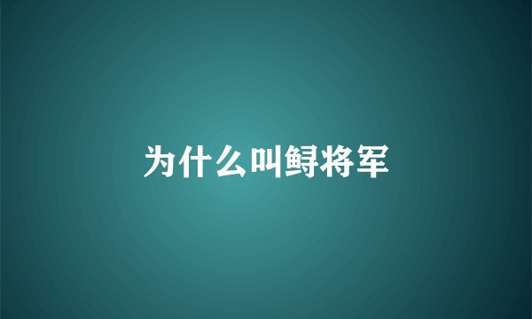 为什么叫鲟将军