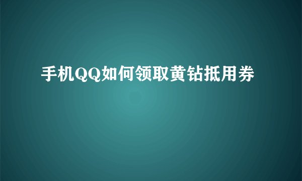 手机QQ如何领取黄钻抵用券