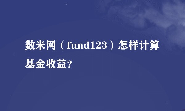 数米网（fund123）怎样计算基金收益？